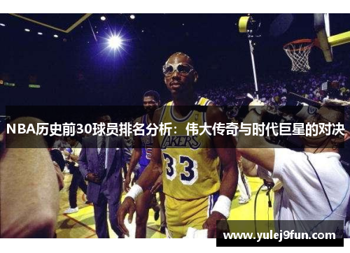 NBA历史前30球员排名分析：伟大传奇与时代巨星的对决