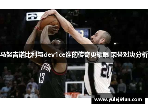 马努吉诺比利与dev1ce谁的传奇更耀眼 荣誉对决分析