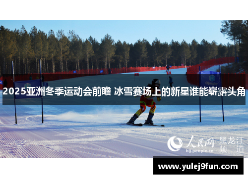 2025亚洲冬季运动会前瞻 冰雪赛场上的新星谁能崭露头角