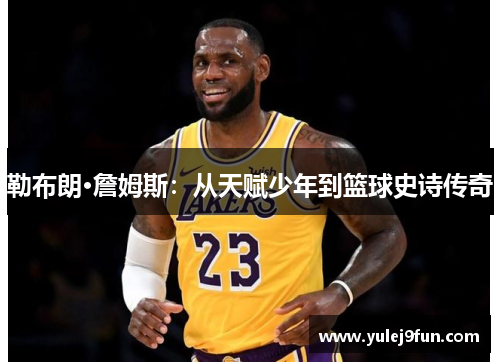 勒布朗·詹姆斯：从天赋少年到篮球史诗传奇