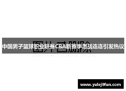 中国男子篮球职业联赛CBA新赛季激战连连引发热议