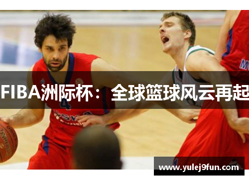 FIBA洲际杯：全球篮球风云再起