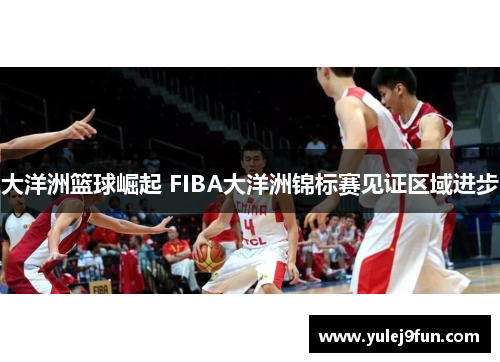 大洋洲篮球崛起 FIBA大洋洲锦标赛见证区域进步