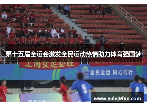 第十五届全运会激发全民运动热情助力体育强国梦