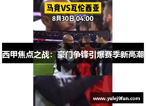 西甲焦点之战：豪门争锋引爆赛季新高潮