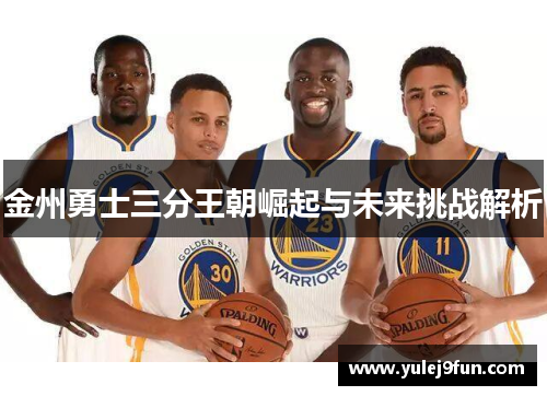 金州勇士三分王朝崛起与未来挑战解析