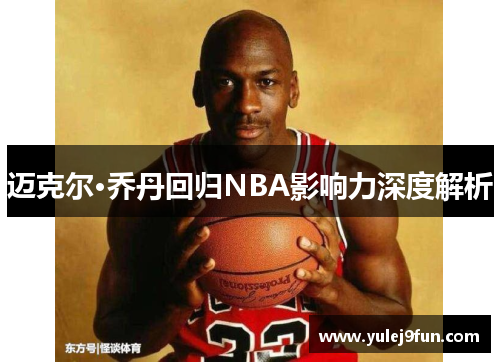 迈克尔·乔丹回归NBA影响力深度解析