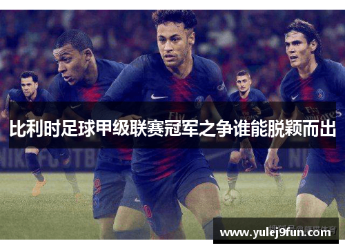 比利时足球甲级联赛冠军之争谁能脱颖而出