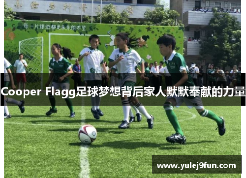 Cooper Flagg足球梦想背后家人默默奉献的力量