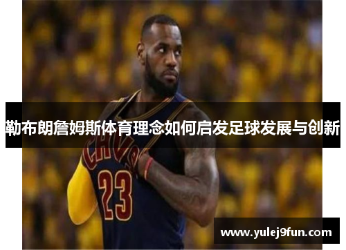 勒布朗詹姆斯体育理念如何启发足球发展与创新