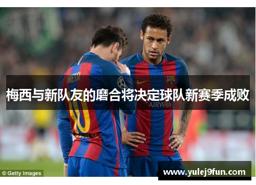 梅西与新队友的磨合将决定球队新赛季成败