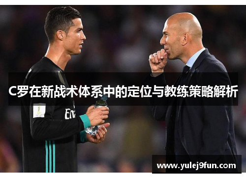 C罗在新战术体系中的定位与教练策略解析