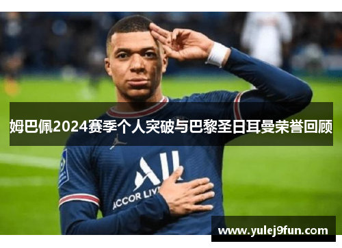 姆巴佩2024赛季个人突破与巴黎圣日耳曼荣誉回顾