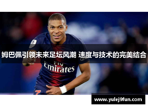 姆巴佩引领未来足坛风潮 速度与技术的完美结合