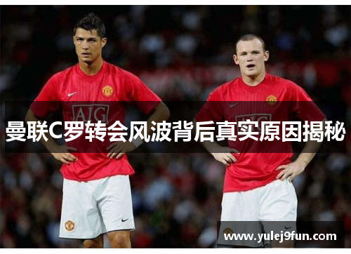 曼联C罗转会风波背后真实原因揭秘