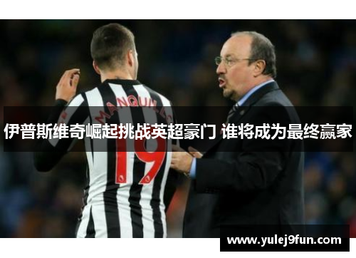 伊普斯维奇崛起挑战英超豪门 谁将成为最终赢家