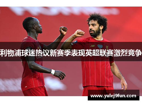 利物浦球迷热议新赛季表现英超联赛激烈竞争