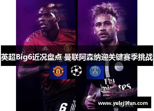 英超Big6近况盘点 曼联阿森纳迎关键赛季挑战