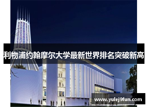 利物浦约翰摩尔大学最新世界排名突破新高