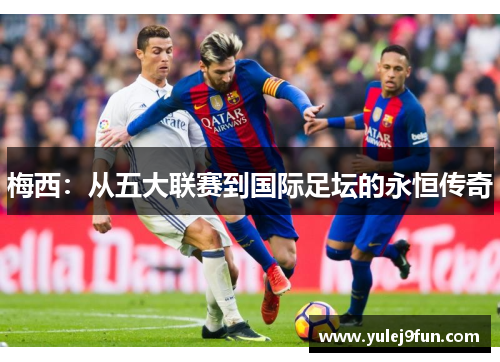 梅西：从五大联赛到国际足坛的永恒传奇