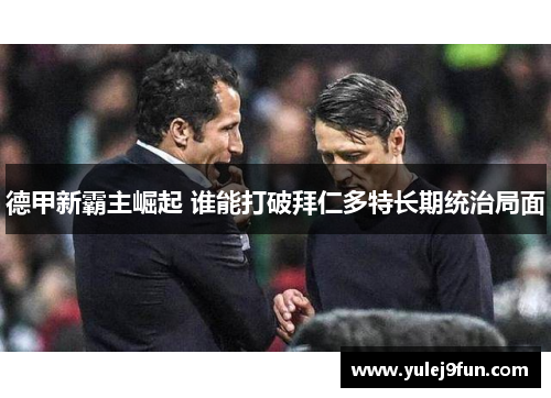 德甲新霸主崛起 谁能打破拜仁多特长期统治局面